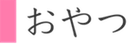 おやつ　見出し.png