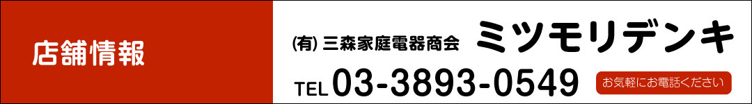 ミツモリデンキ／(有)三森家庭電器商会 TEL.03-3893-0549　お気軽にお電話ください