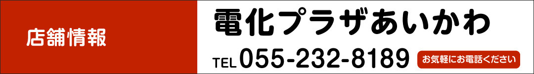 電化プラザあいかわ TEL.055-232-8189　お気軽にお電話ください