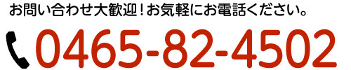 お問い合わせ大歓迎！お気軽にお電話ください。0465-82-4502