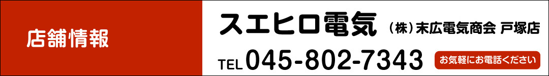 スエヒロ電気／（株）末広電気商会 戸塚店 TEL.045-802-7343　お気軽にお電話ください