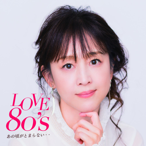 LOVE 80&#039;s ～あの頃がとまらない～ 2023.03.22 On Sale!!
