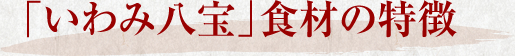 「いわみ八宝」食材の特徴